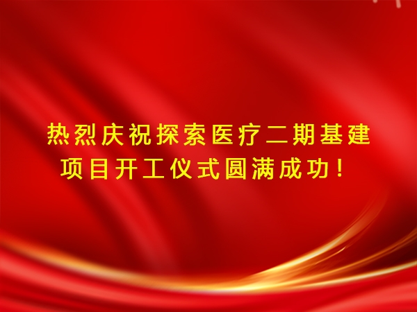 熱烈慶祝探索醫(yī)療二期基建項目開工儀式圓滿成功！